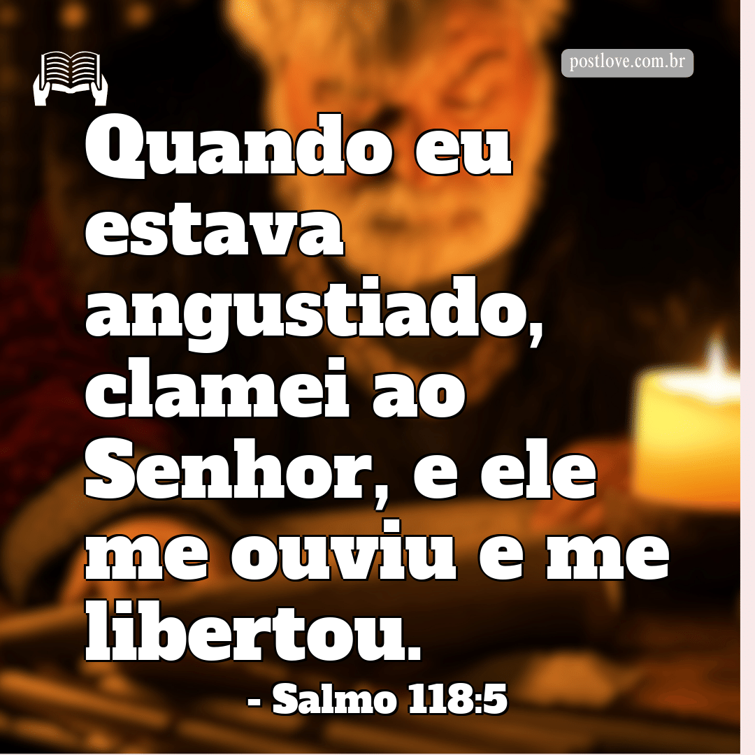 “Quando eu estava angustiado, clamei ao Senhor, e ele me ouviu e me libertou.”