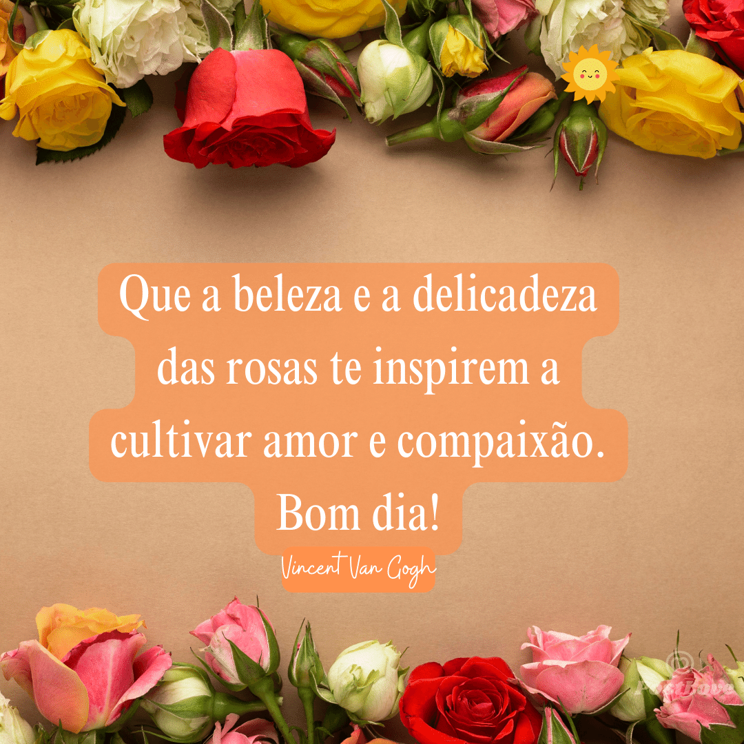 Que a beleza e a delicadeza das rosas te inspirem a cultivar amor e compaixão. Bom dia!