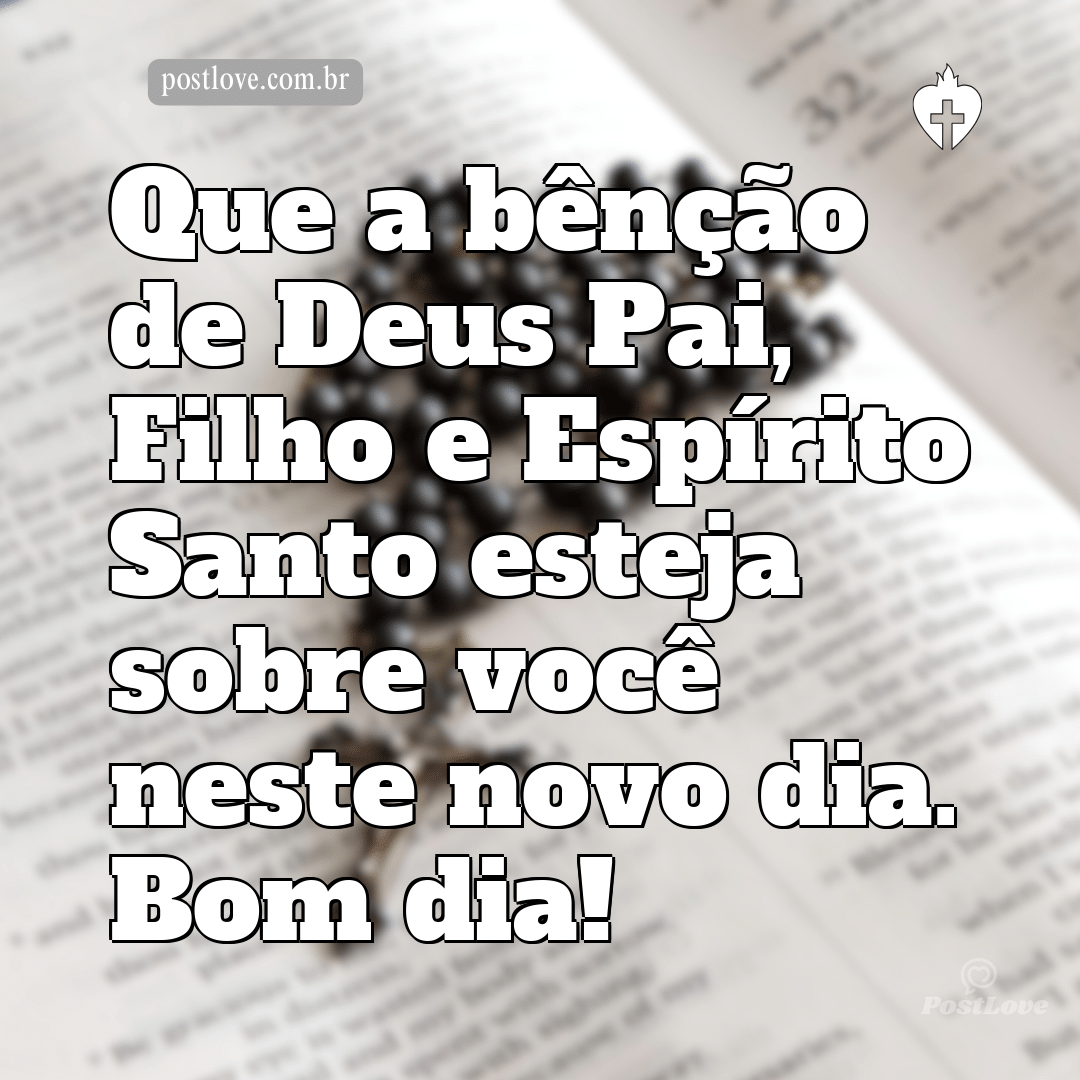 Que a bênção de Deus Pai, Filho e Espírito Santo esteja sobre você neste novo dia. Bom dia!