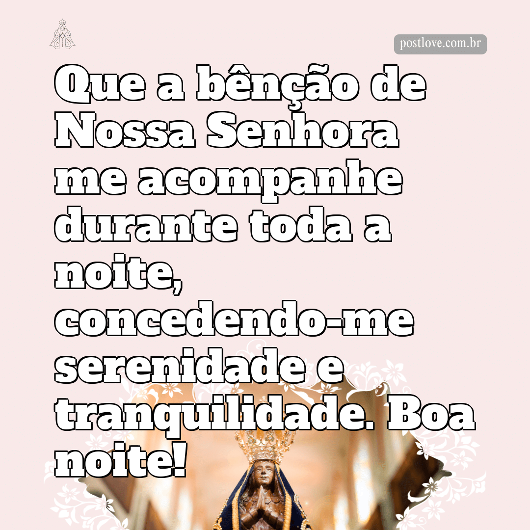 Que a bênção de Nossa Senhora me acompanhe durante toda a noite, concedendo-me serenidade e tranquilidade. Boa noite!