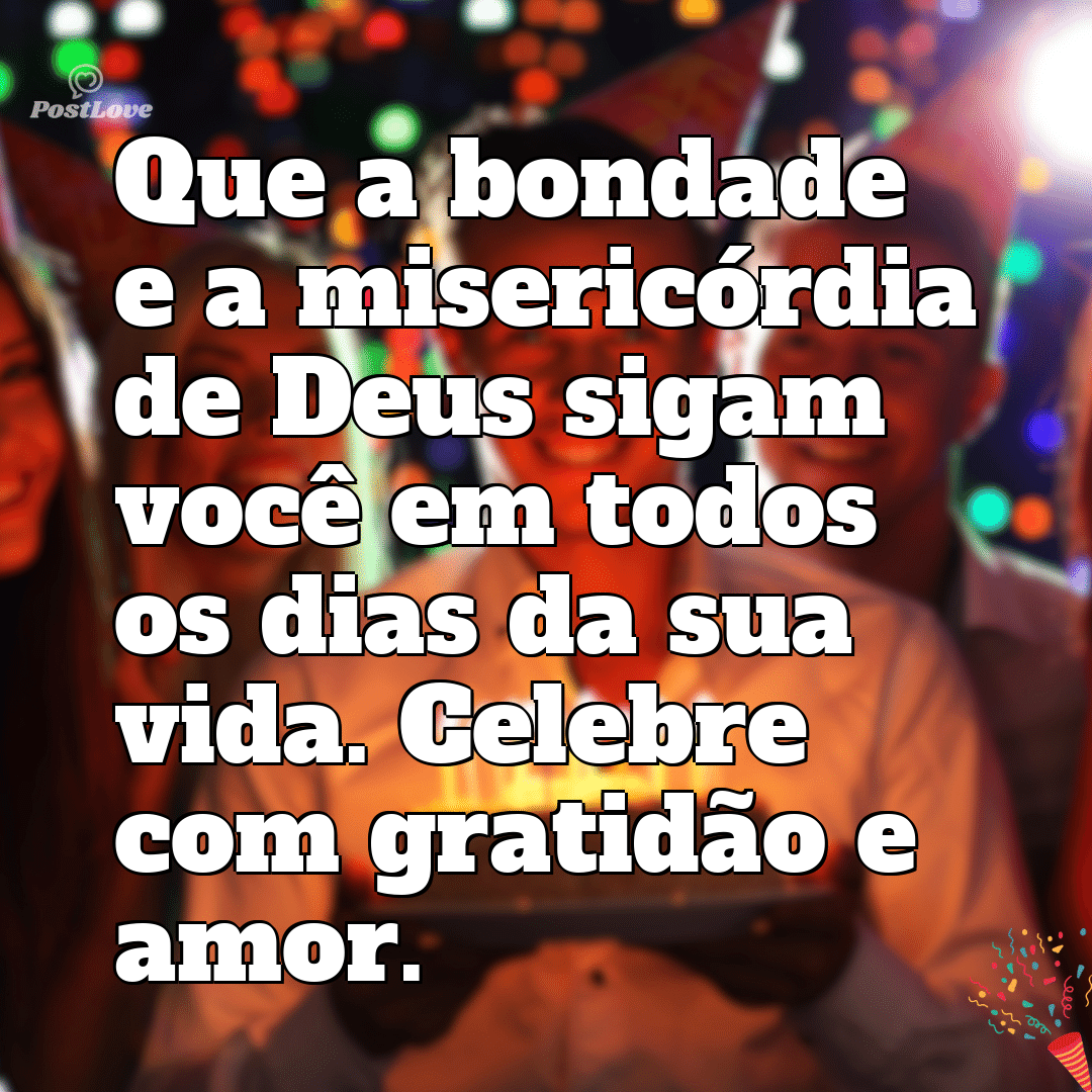 “Que a bondade e a misericórdia de Deus sigam você em todos os dias da sua vida. Celebre com gratidão e amor.”