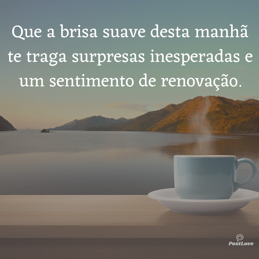 Que a brisa suave desta manhã te traga surpresas inesperadas e um sentimento de renovação.