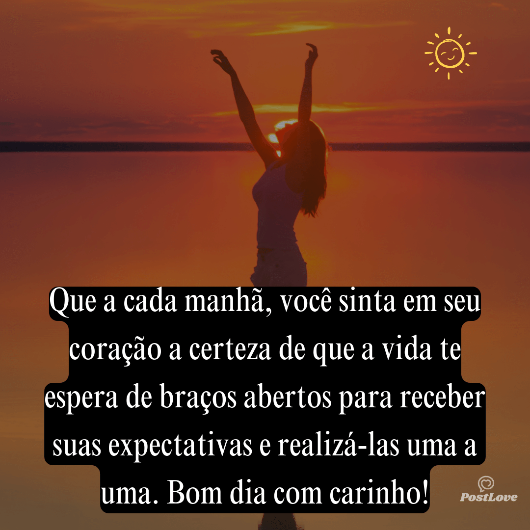 Que a cada manhã, você sinta em seu coração a certeza de que a vida te espera de braços abertos para receber suas expectativas e realizá-las uma a uma. Bom dia com carinho!