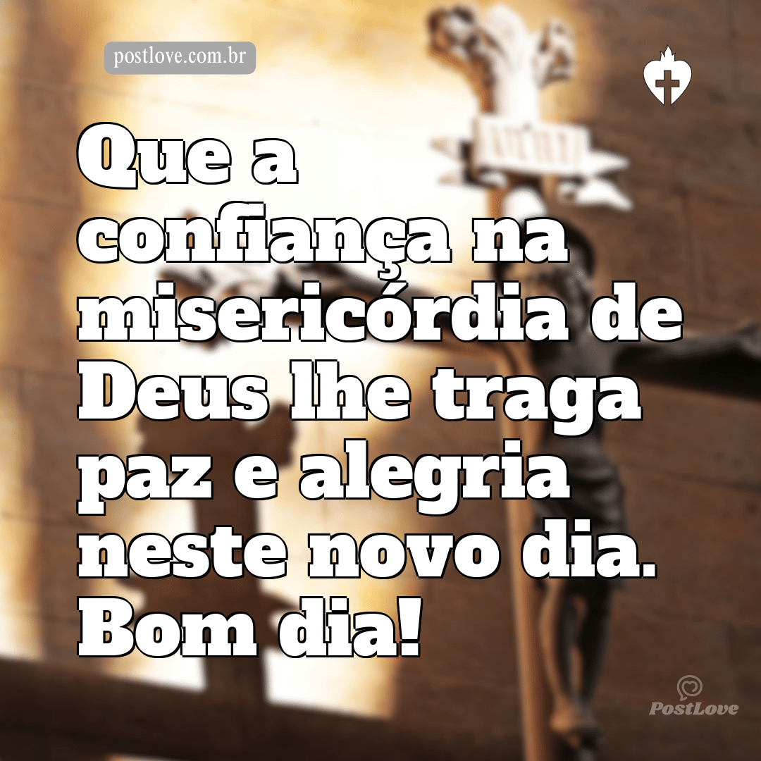 Que a confiança na misericórdia de Deus lhe traga paz e alegria neste novo dia. Bom dia!