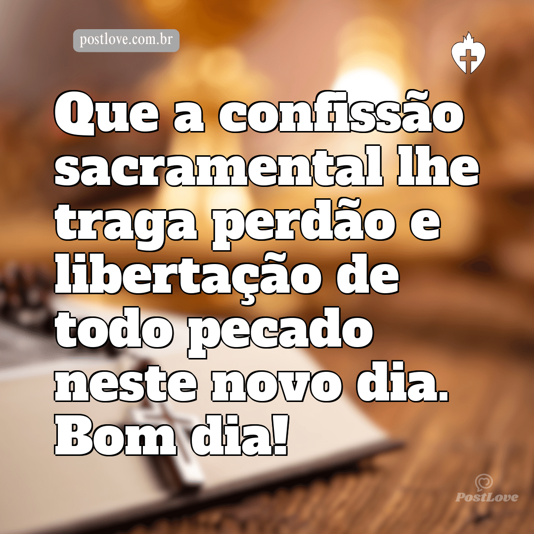 Que a confissão sacramental lhe traga perdão e libertação de todo pecado neste novo dia. Bom dia!