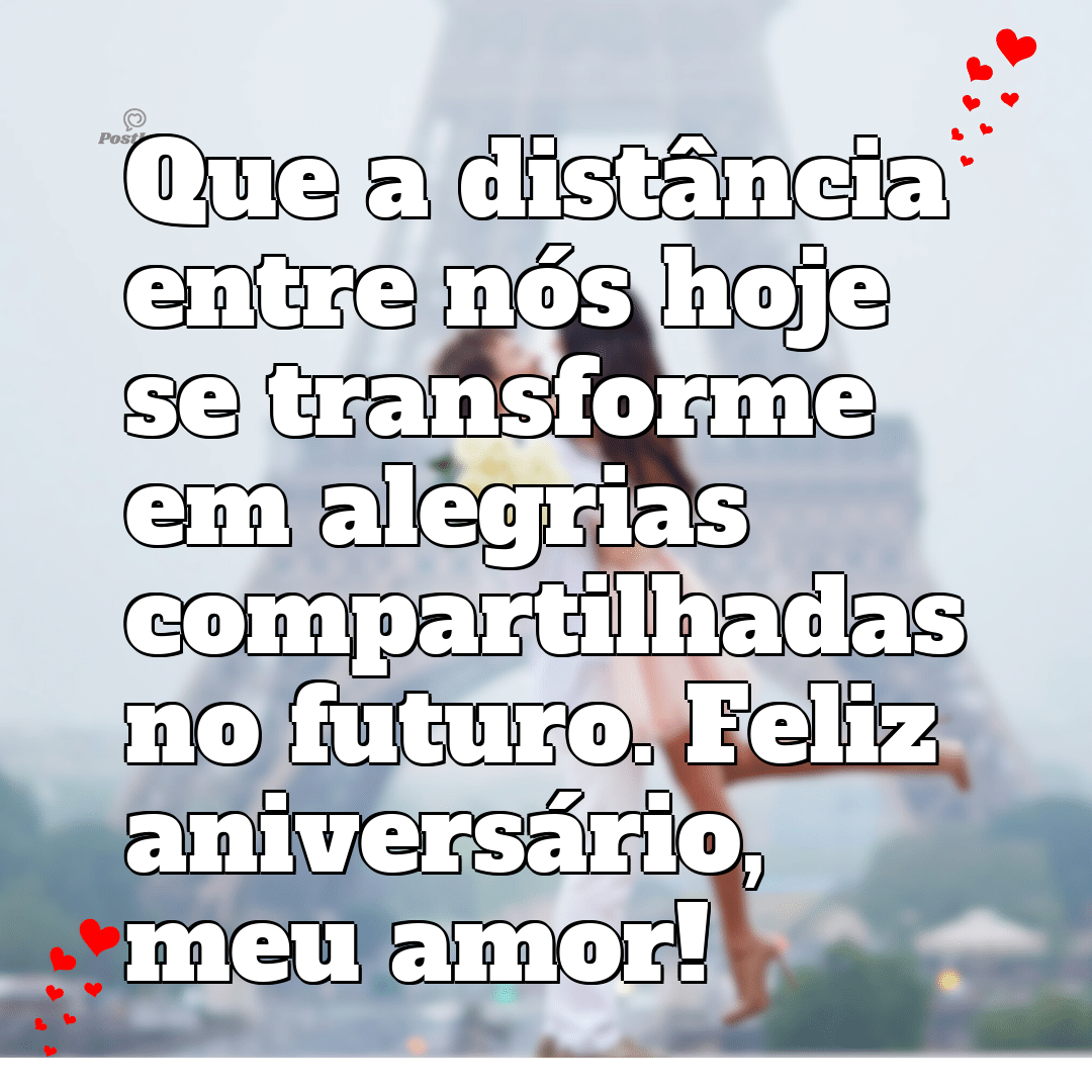 Que a distância entre nós hoje se transforme em alegrias compartilhadas no futuro. Feliz aniversário, meu amor!