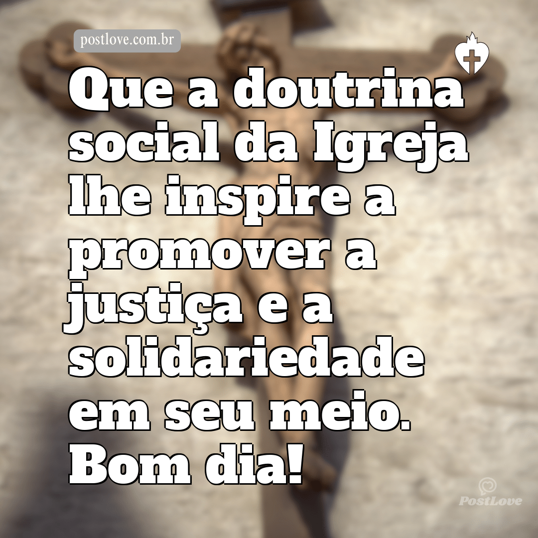 Que a doutrina social da Igreja lhe inspire a promover a justiça e a solidariedade em seu meio. Bom dia!