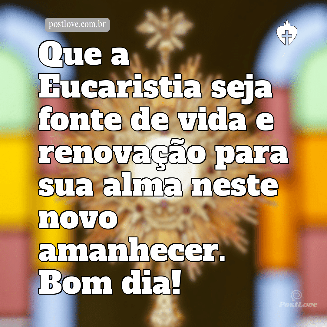 Que a Eucaristia seja fonte de vida e renovação para sua alma neste novo amanhecer. Bom dia!