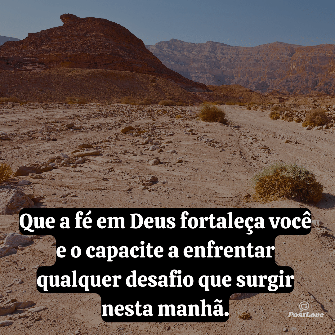 Que a fé em Deus fortaleça você e o capacite a enfrentar qualquer desafio que surgir nesta manhã.