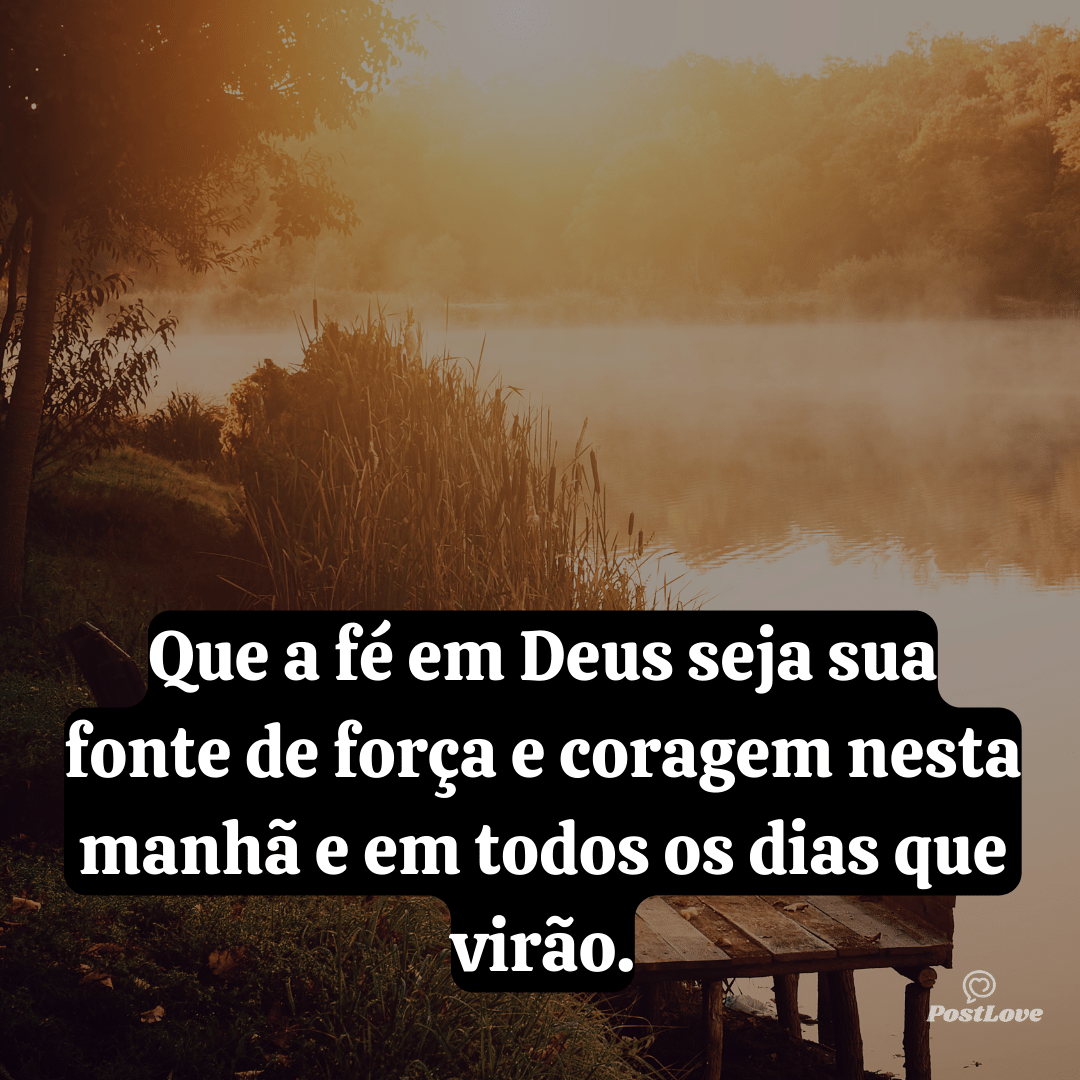 Que a fé em Deus seja sua fonte de força e coragem nesta manhã e em todos os dias que virão.