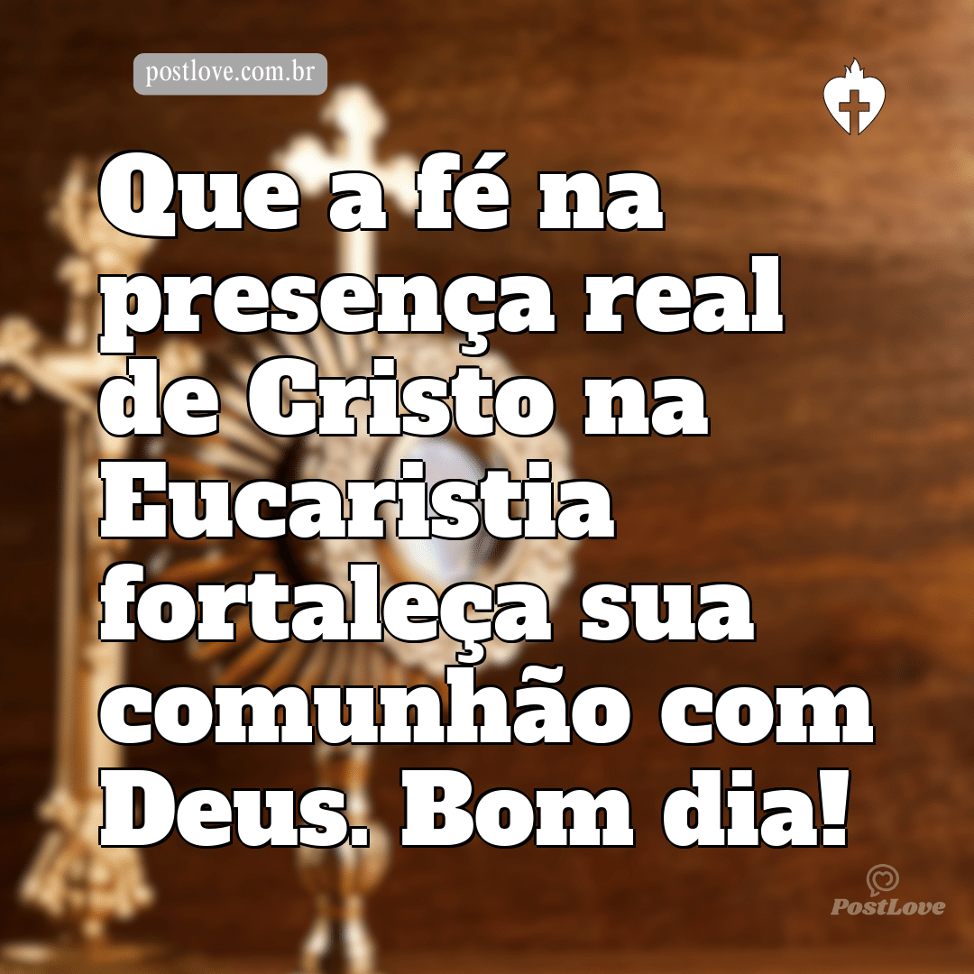 Que a fé na presença real de Cristo na Eucaristia fortaleça sua comunhão com Deus. Bom dia!