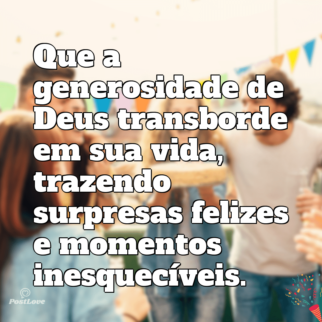 “Que a generosidade de Deus transborde em sua vida, trazendo surpresas felizes e momentos inesquecíveis.”