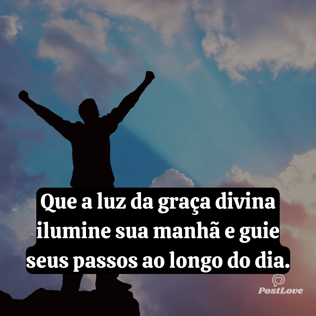 Que a luz da graça divina ilumine sua manhã e guie seus passos ao longo do dia.