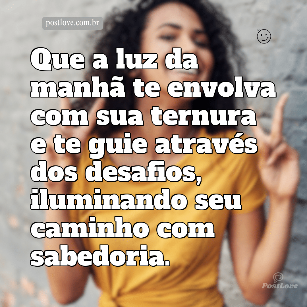 Que a luz da manhã te envolva com sua ternura e te guie através dos desafios, iluminando seu caminho com sabedoria.