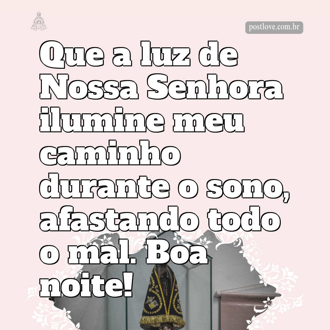 Que a luz de Nossa Senhora ilumine meu caminho durante o sono, afastando todo o mal. Boa noite!