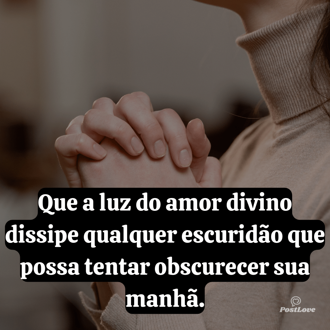 Que a luz do amor divino dissipe qualquer escuridão que possa tentar obscurecer sua manhã.