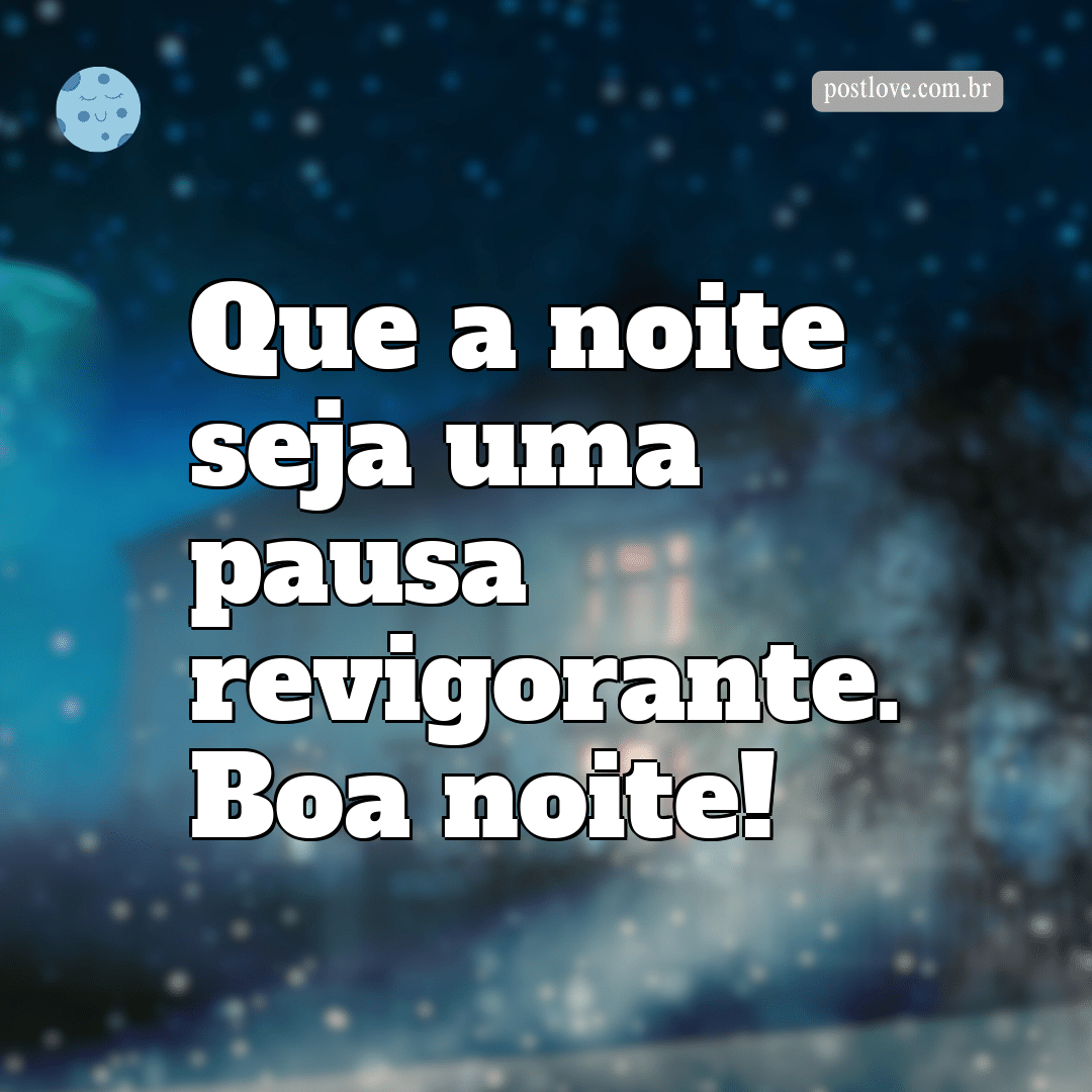 Que a noite seja uma pausa revigorante. Boa noite!