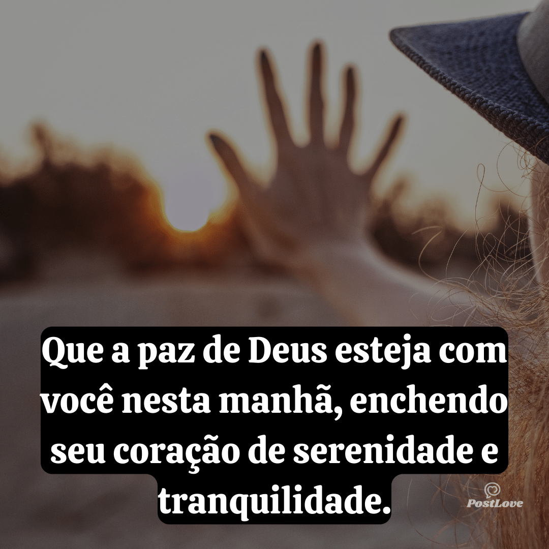 Que a paz de Deus esteja com você nesta manhã, enchendo seu coração de serenidade e tranquilidade.