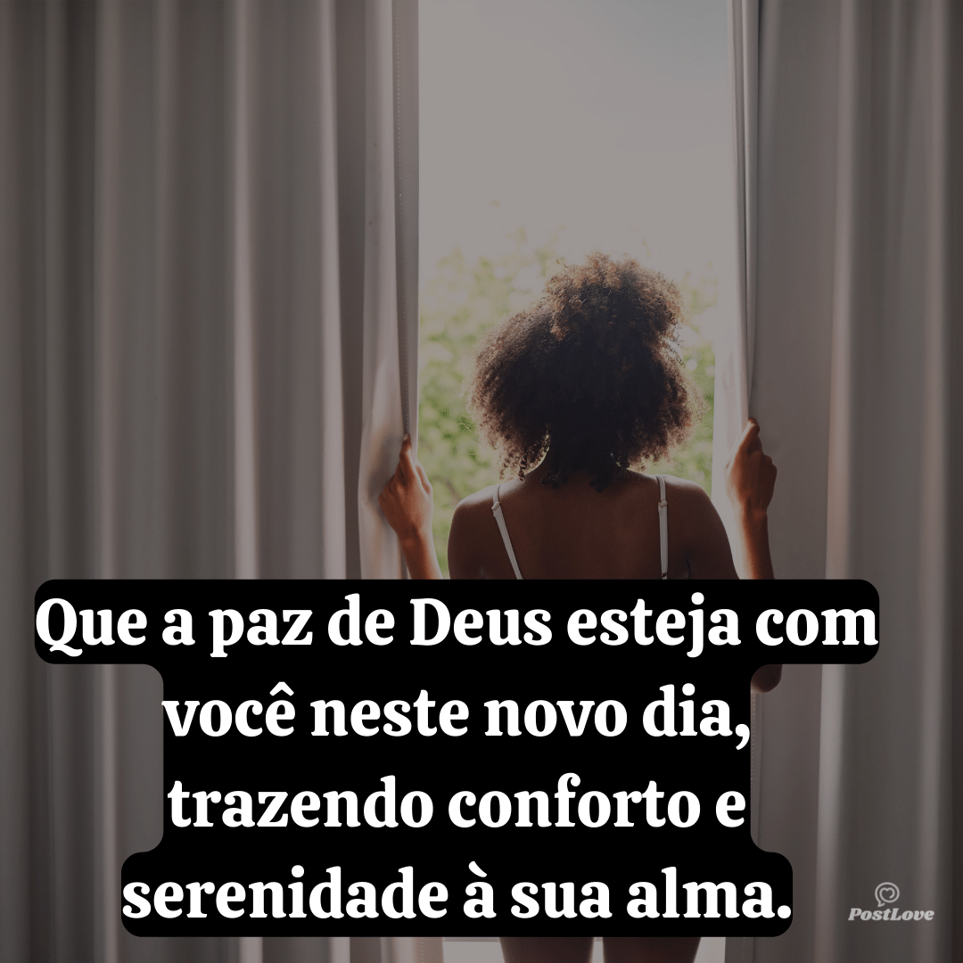 Que a paz de Deus esteja com você neste novo dia, trazendo conforto e serenidade à sua alma.