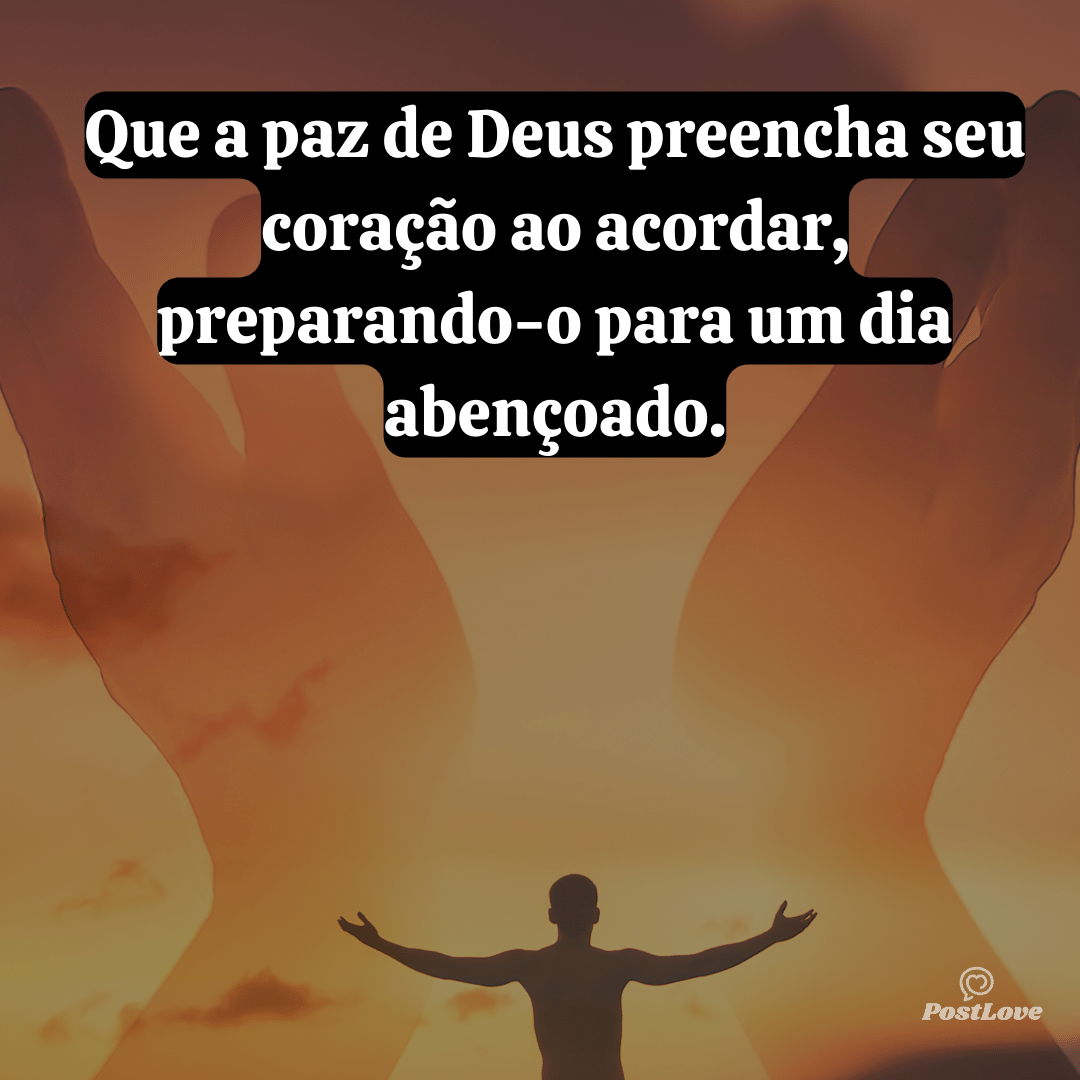 Que a paz de Deus preencha seu coração ao acordar, preparando-o para um dia abençoado.