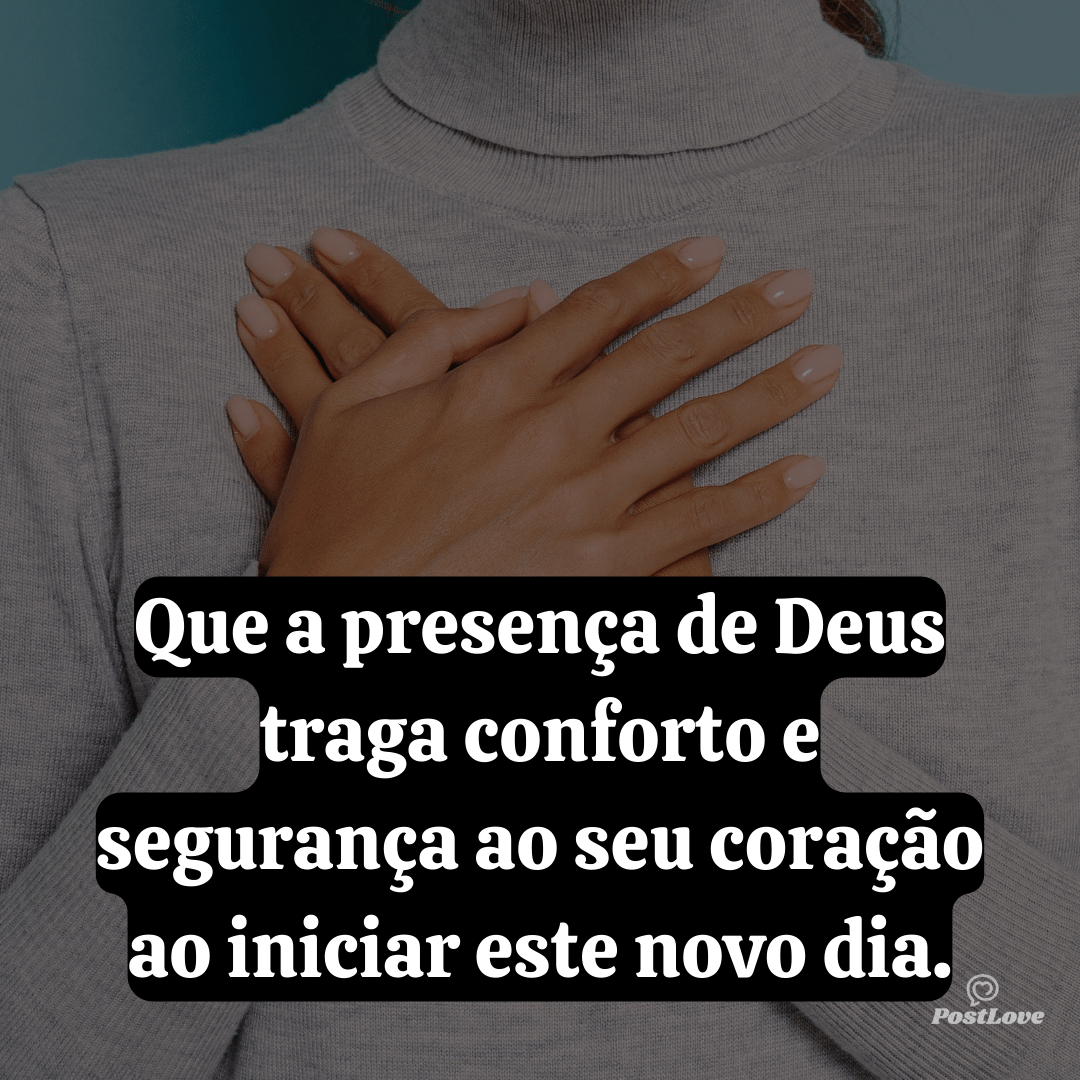 Que a presença de Deus traga conforto e segurança ao seu coração ao iniciar este novo dia.