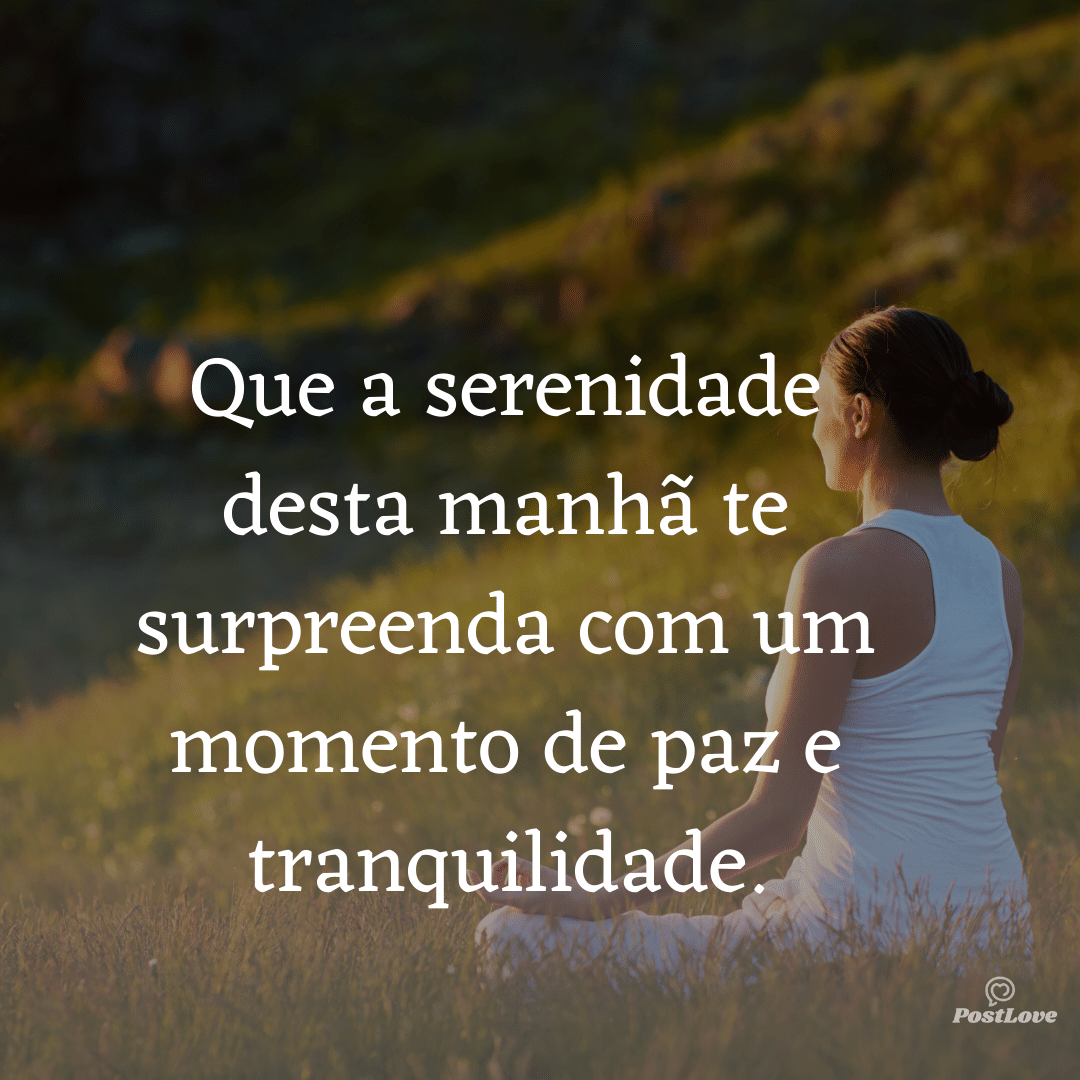 Que a serenidade desta manhã te surpreenda com um momento de paz e tranquilidade.