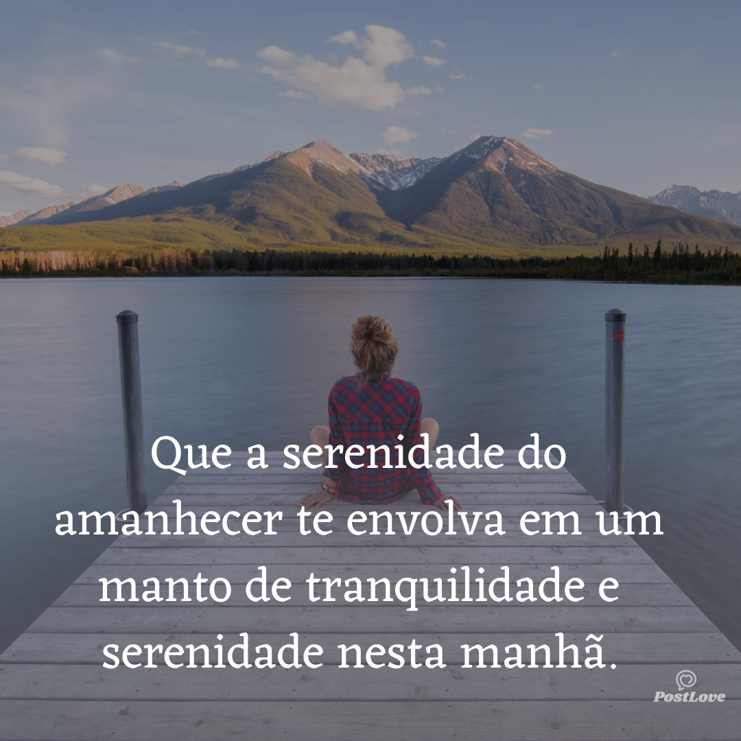 Que a serenidade do amanhecer te envolva em um manto de tranquilidade e serenidade nesta manhã.