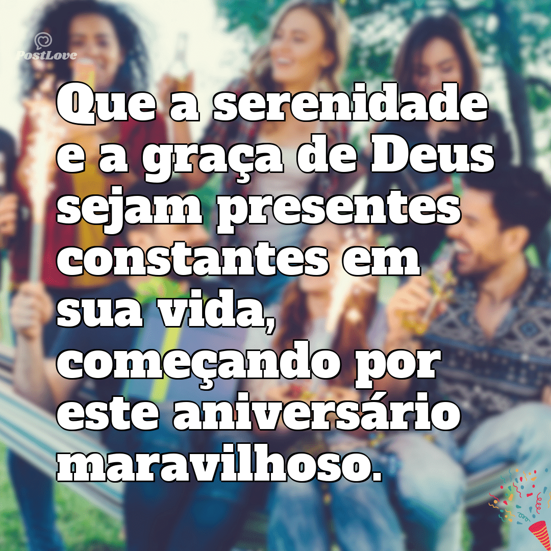 “Que a serenidade e a graça de Deus sejam presentes constantes em sua vida, começando por este aniversário maravilhoso.”