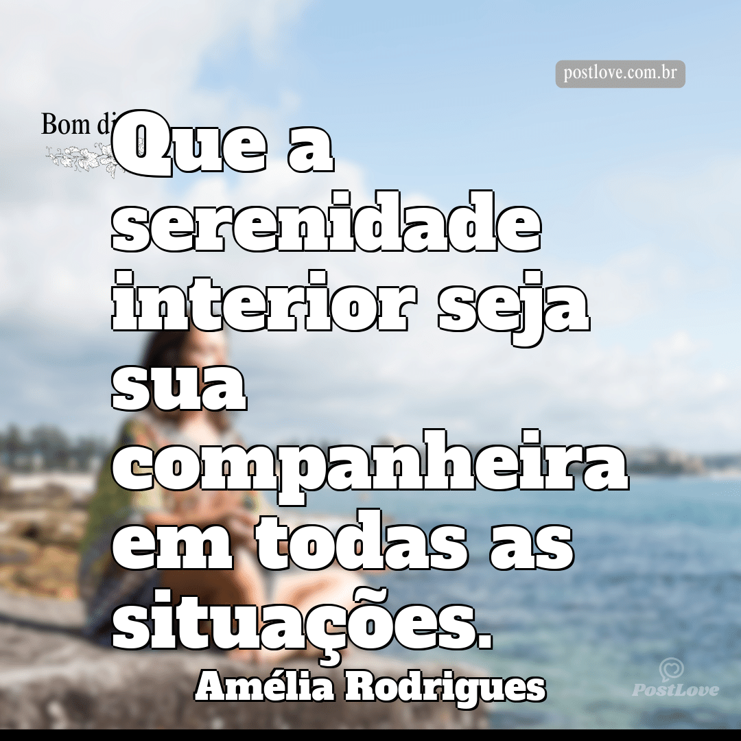 Que a serenidade interior seja sua companheira em todas as situações.