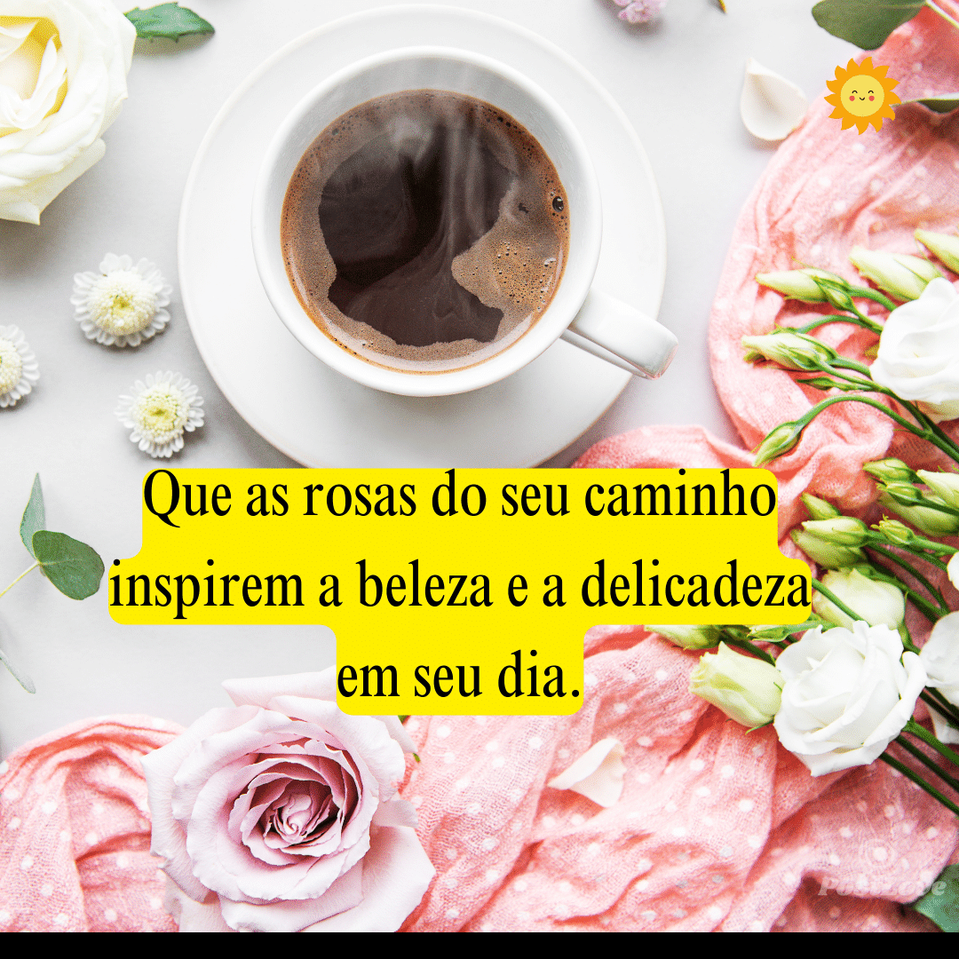 Que as rosas do seu caminho inspirem a beleza e a delicadeza em seu dia.