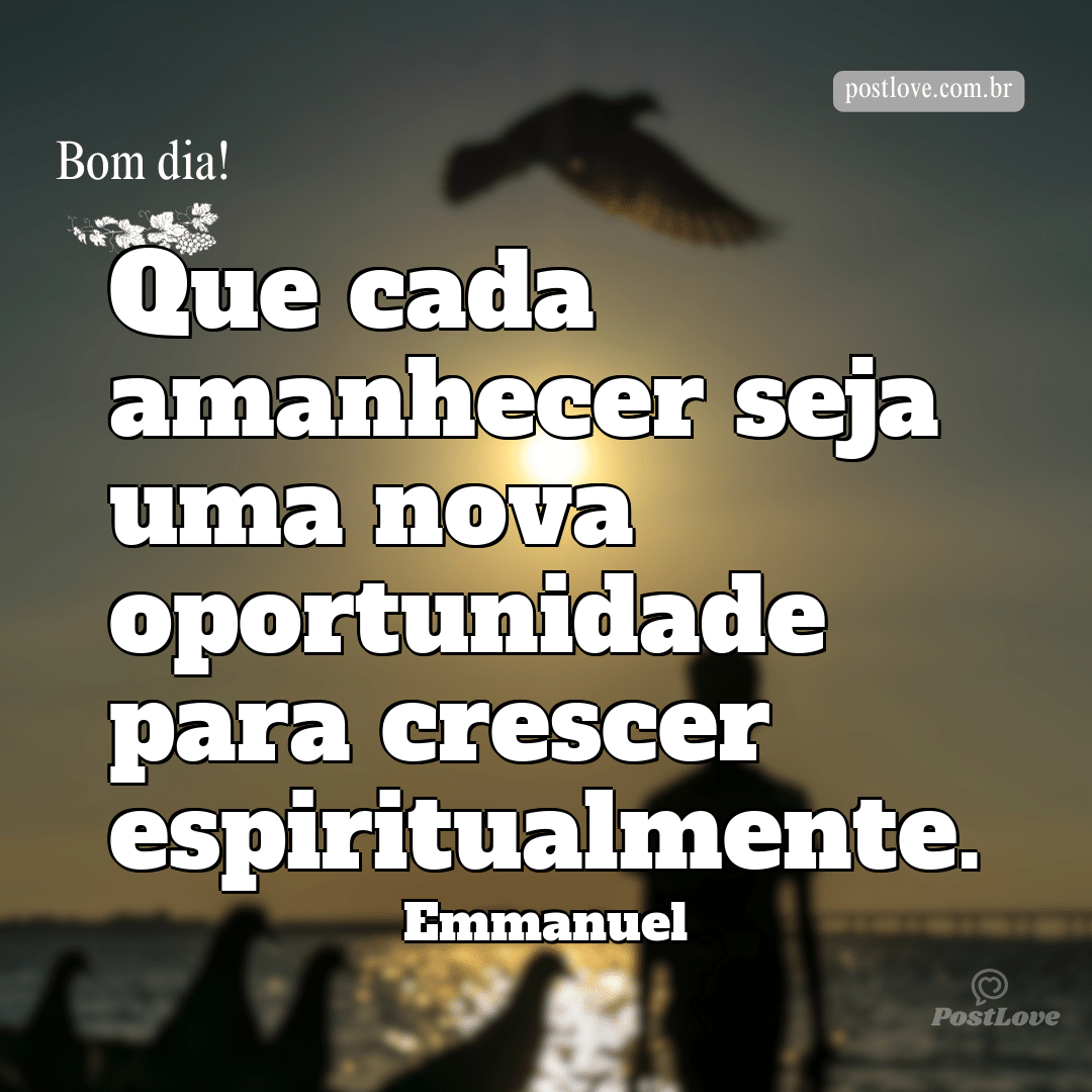 Que cada amanhecer seja uma nova oportunidade para crescer espiritualmente.