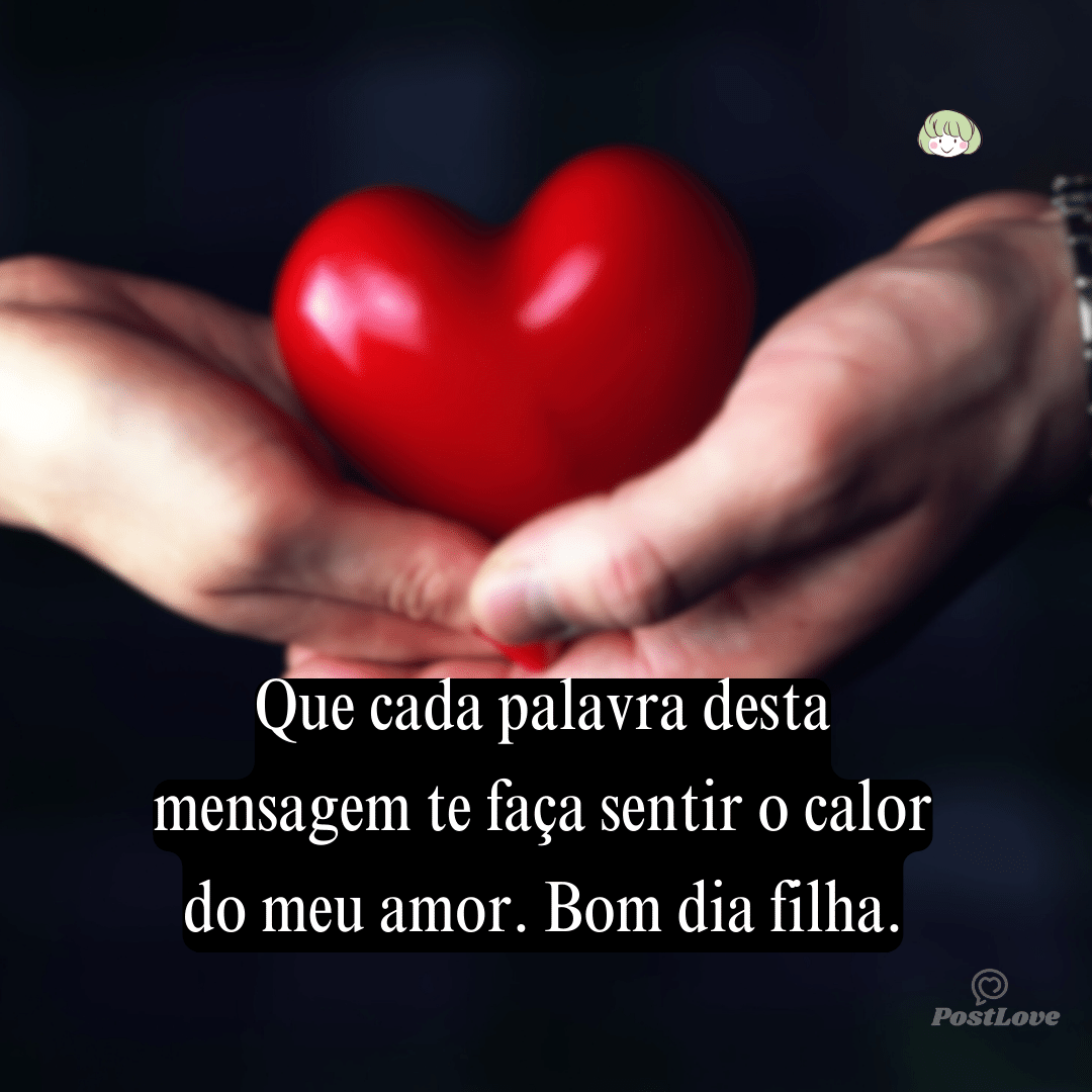 Que cada palavra desta mensagem te faça sentir o calor do meu amor. Bom dia, minha doce filha