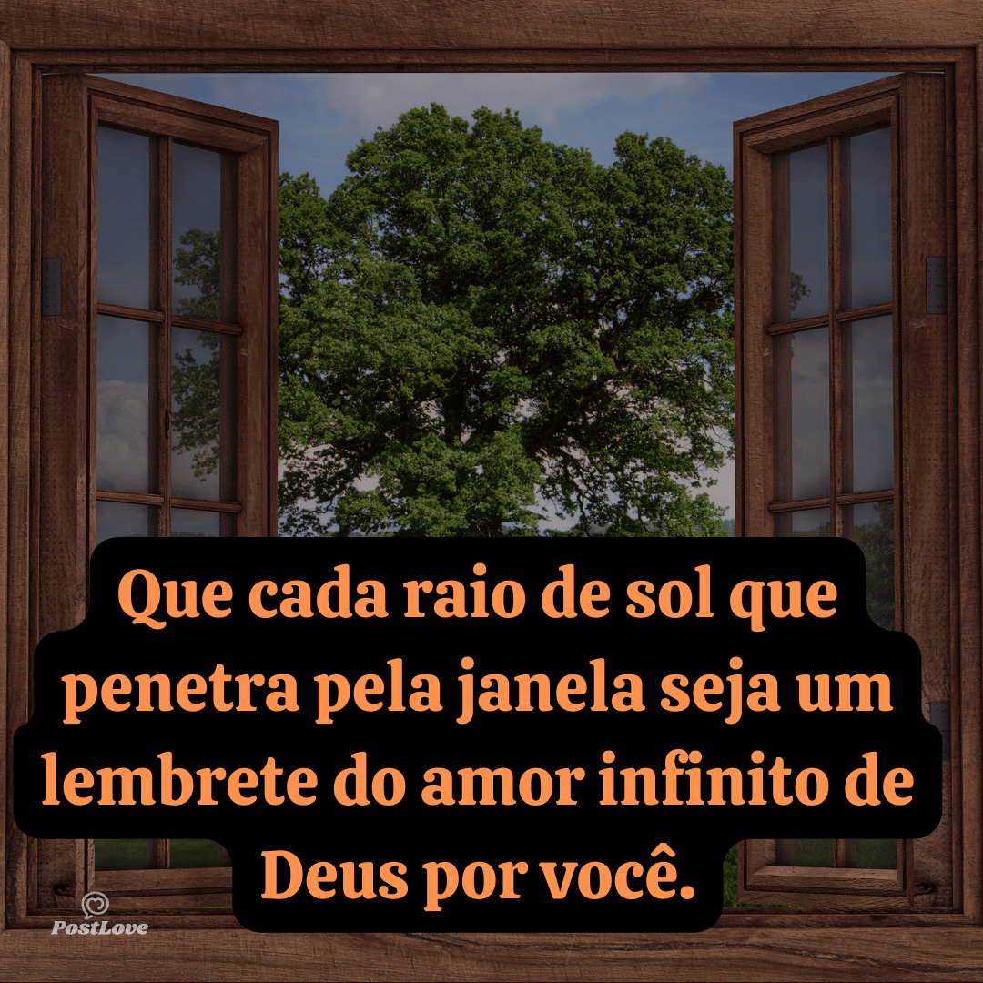 Que cada raio de sol que penetra pela janela seja um lembrete do amor infinito de Deus por você.