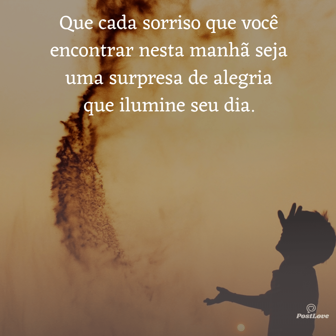 Que cada sorriso que você encontrar nesta manhã seja uma surpresa de alegria que ilumine seu dia.