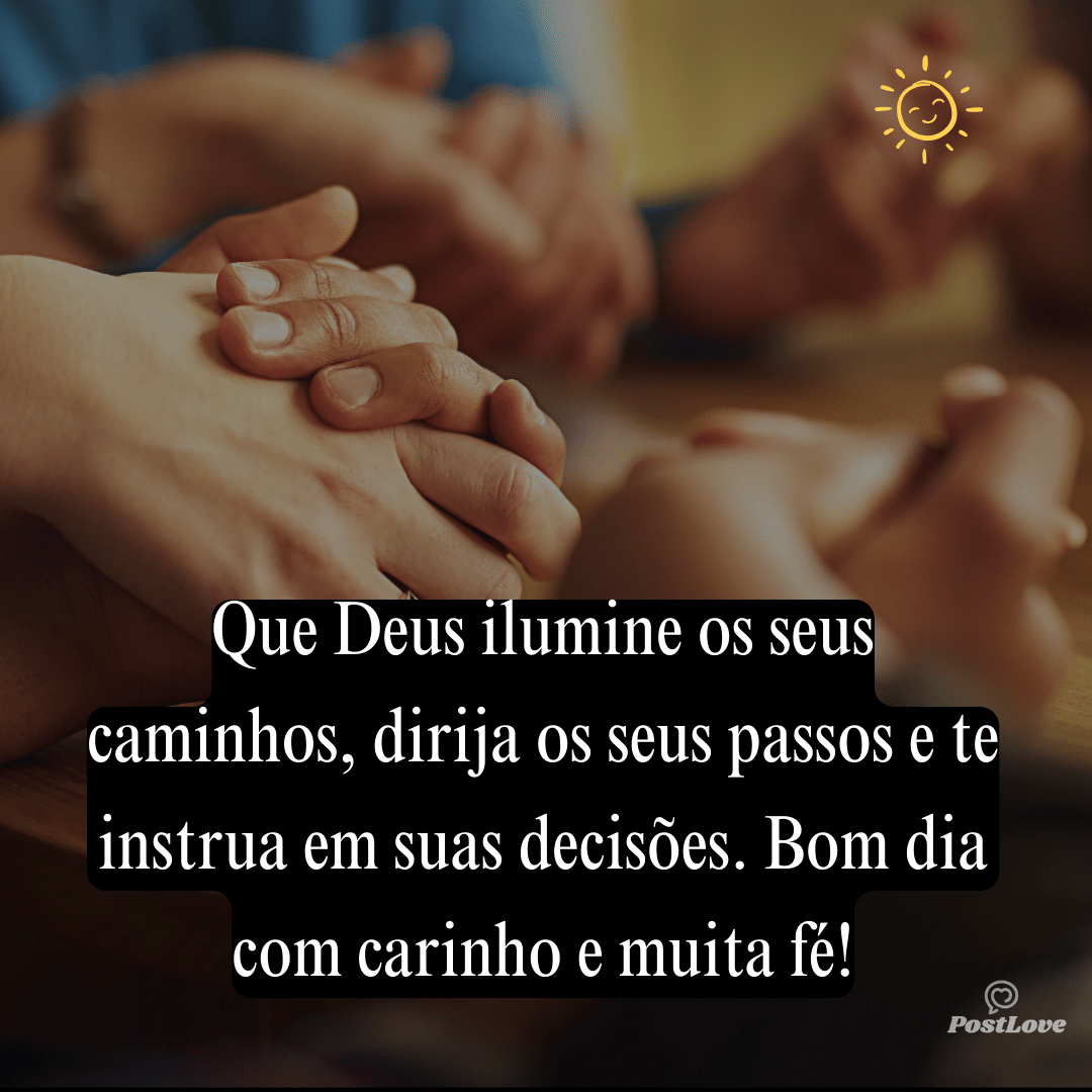 Que Deus ilumine os seus caminhos, dirija os seus passos e te instrua em suas decisões. Bom dia com carinho e muita fé!