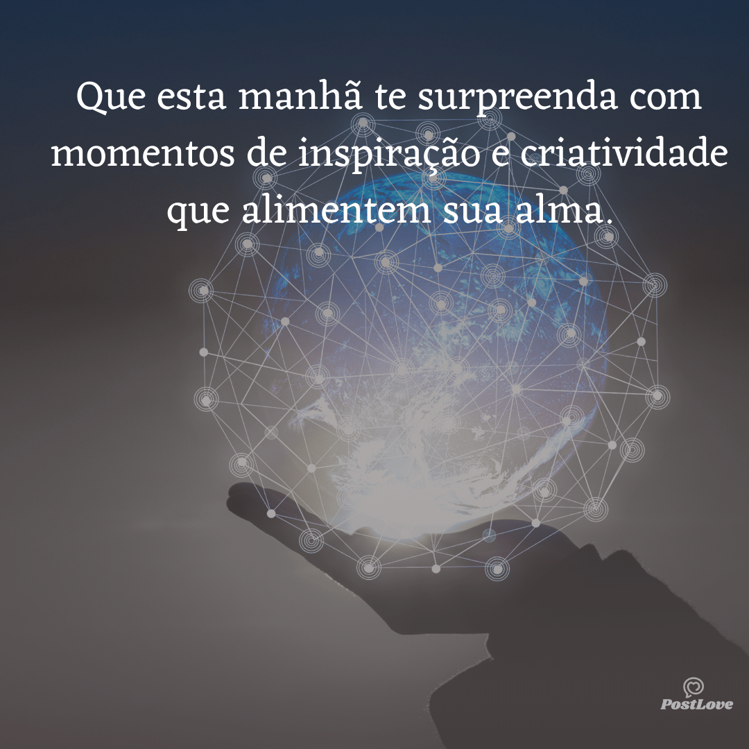 Que esta manhã te surpreenda com momentos de inspiração e criatividade que alimentem sua alma.