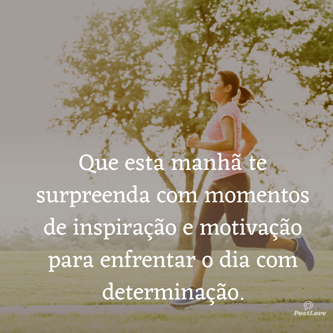 Que esta manhã te surpreenda com momentos de inspiração e motivação para enfrentar o dia com determinação.