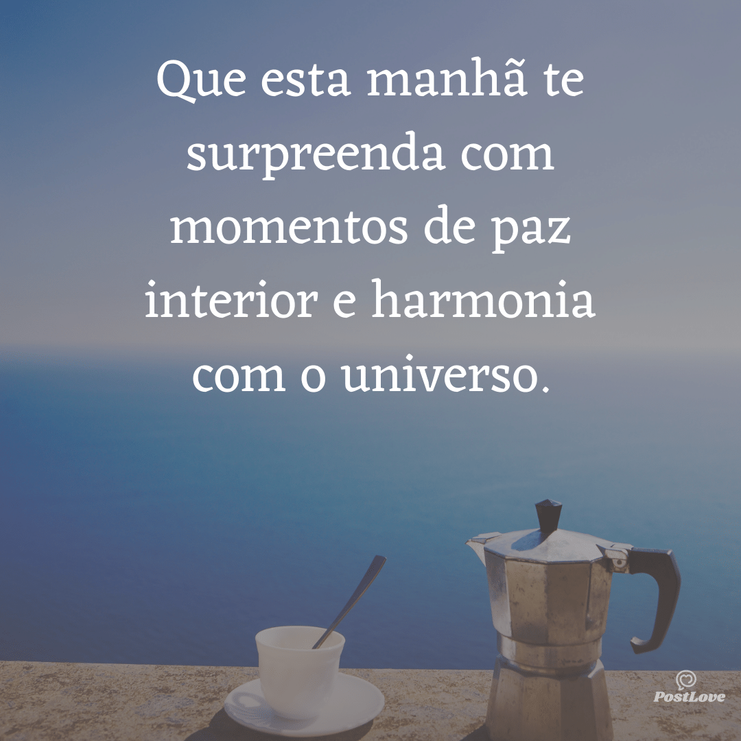 Que esta manhã te surpreenda com momentos de paz interior e harmonia com o universo.