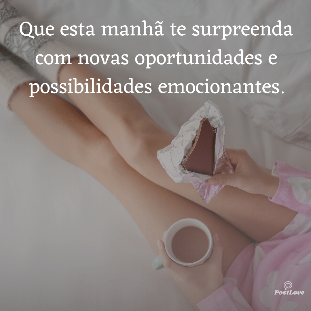 Que esta manhã te surpreenda com novas oportunidades e possibilidades emocionantes.