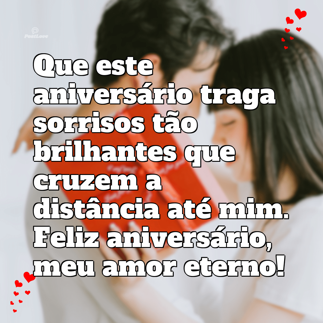 Que este aniversário traga sorrisos tão brilhantes que cruzem a distância até mim. Feliz aniversário, meu amor eterno!