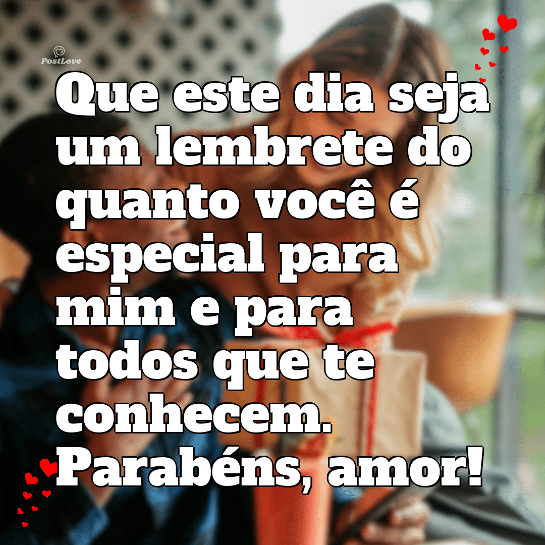 Que este dia seja um lembrete do quanto você é especial para mim e para todos que te conhecem. Parabéns, amor!