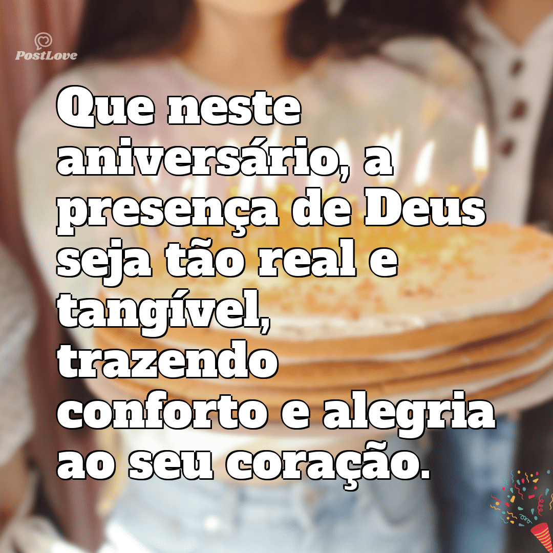 “Que neste aniversário, a presença de Deus seja tão real e tangível, trazendo conforto e alegria ao seu coração.”