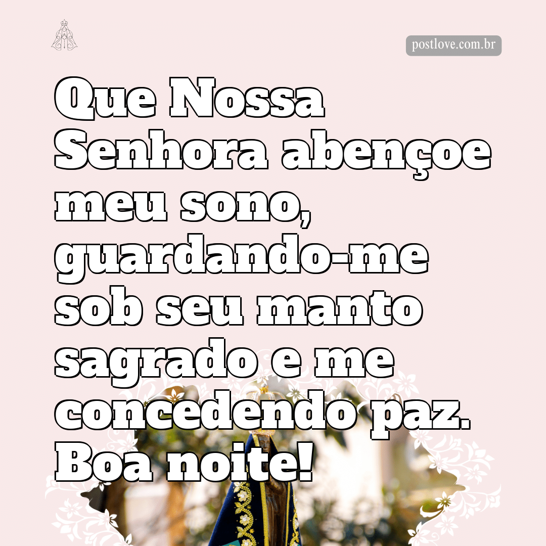 Que Nossa Senhora abençoe meu sono, guardando-me sob seu manto sagrado e me concedendo paz. Boa noite!