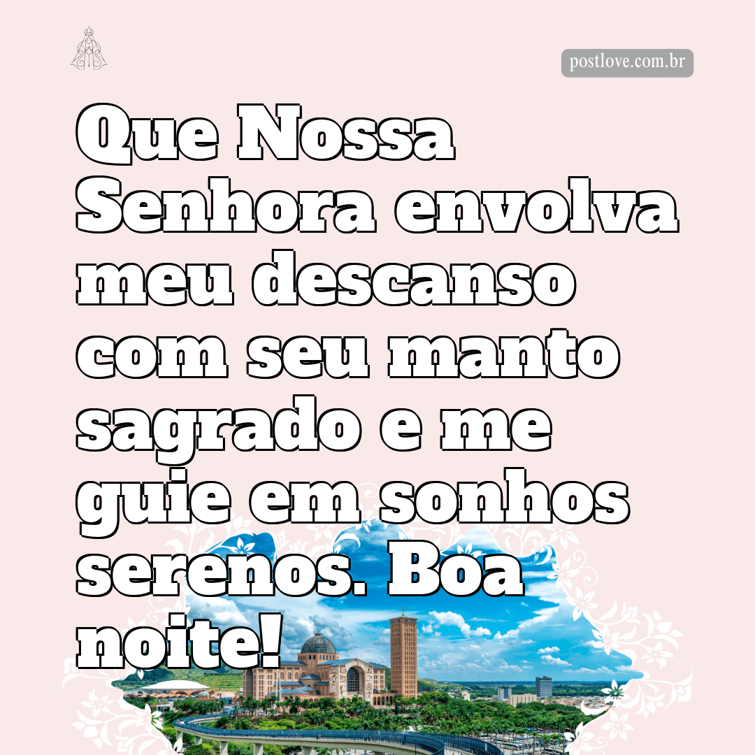 Que Nossa Senhora envolva meu descanso com seu manto sagrado e me guie em sonhos serenos. Boa noite!