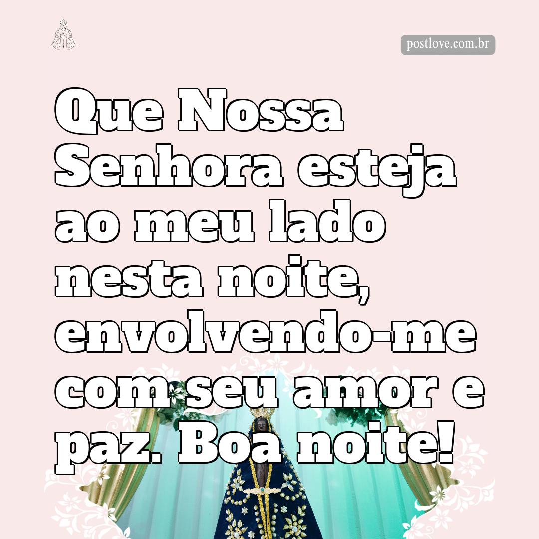 Que Nossa Senhora esteja ao meu lado nesta noite, envolvendo-me com seu amor e paz. Boa noite!