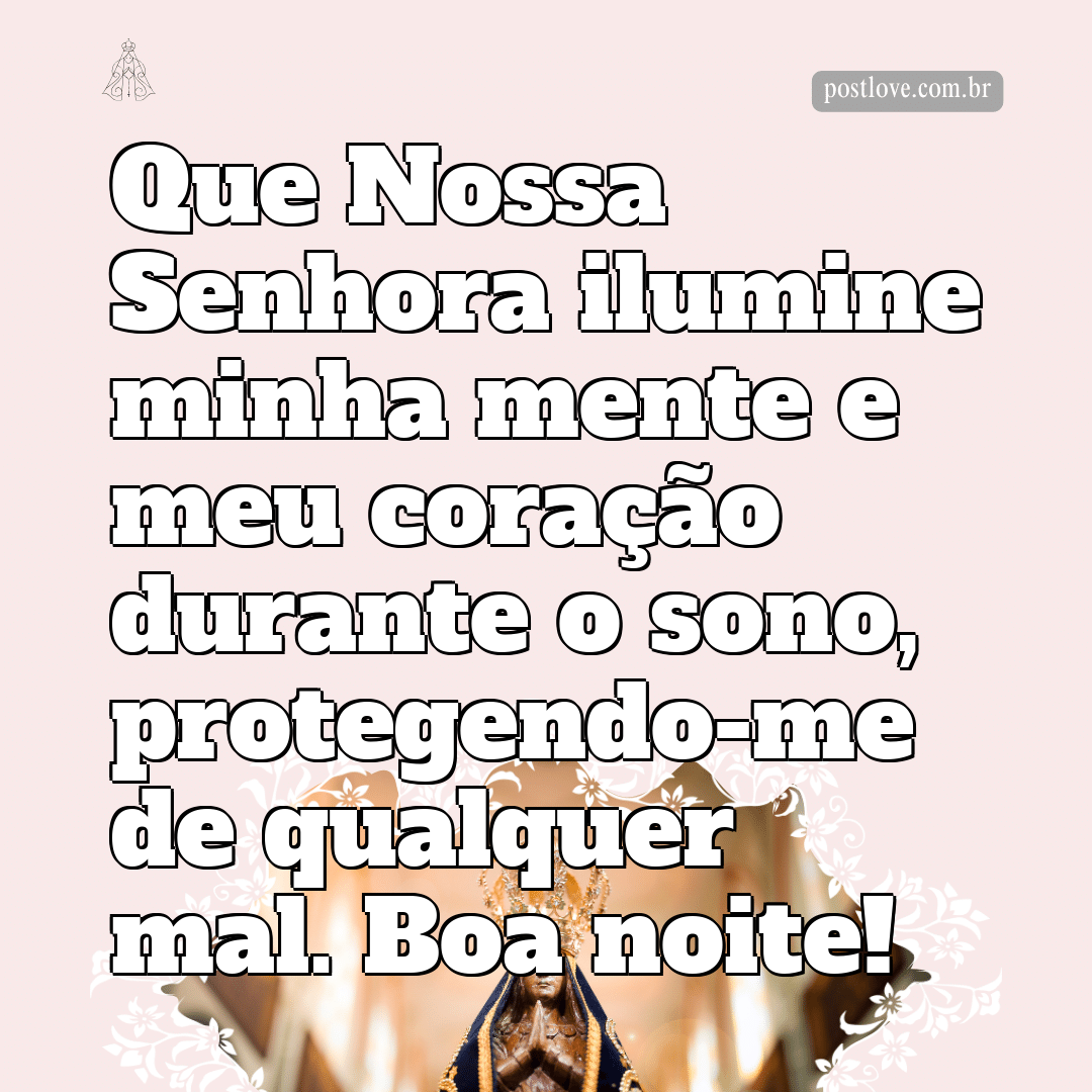Que Nossa Senhora ilumine minha mente e meu coração durante o sono, protegendo-me de qualquer mal. Boa noite!