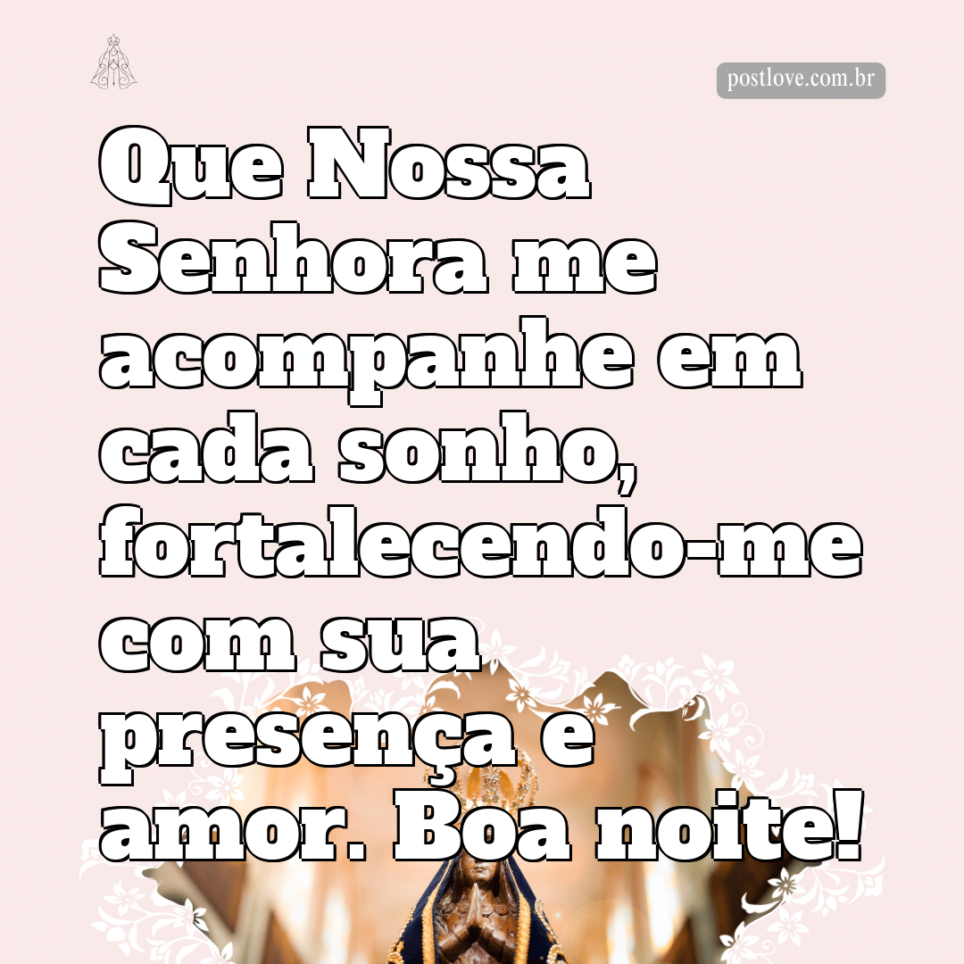 Que Nossa Senhora me acompanhe em cada sonho, fortalecendo-me com sua presença e amor. Boa noite!