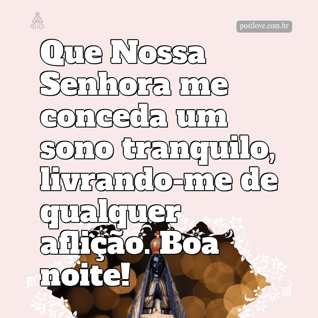 Que Nossa Senhora me conceda um sono tranquilo, livrando-me de qualquer aflição. Boa noite!