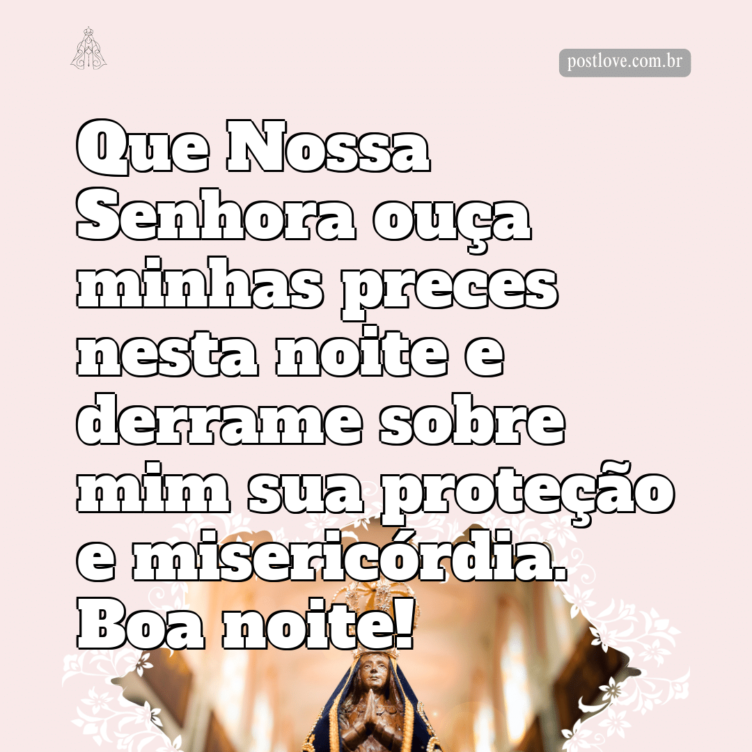 Que Nossa Senhora ouça minhas preces nesta noite e derrame sobre mim sua proteção e misericórdia. Boa noite!