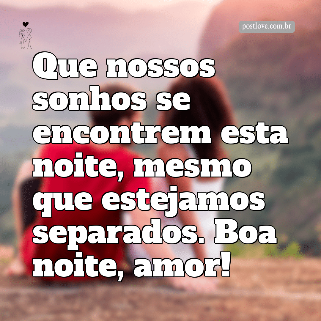 Que nossos sonhos se encontrem esta noite, mesmo que estejamos separados. Boa noite, amor!